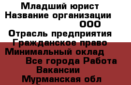 Младший юрист › Название организации ­ Omega electronics, ООО › Отрасль предприятия ­ Гражданское право › Минимальный оклад ­ 52 000 - Все города Работа » Вакансии   . Мурманская обл.,Заозерск г.